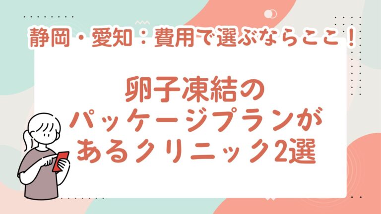 静岡・愛知：費用で選ぶならここ！卵子凍結パッケージプランがあるクリニック２選